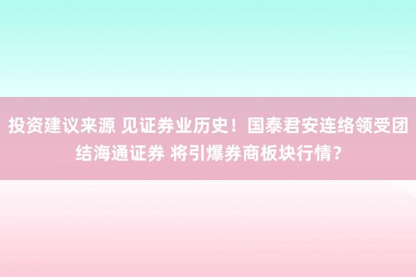 投资建议来源 见证券业历史！国泰君安连络领受团结海通证券 将引爆券商板块行情？