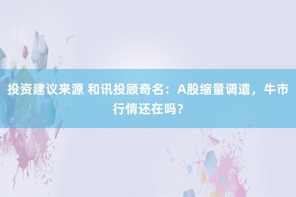 投资建议来源 和讯投顾奇名：A股缩量调遣，牛市行情还在吗？