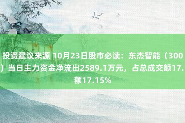 投资建议来源 10月23日股市必读：东杰智能（300486）当日主力资金净流出2589.1万元，占总成交额17.15%