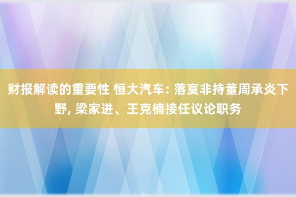 财报解读的重要性 恒大汽车: 落寞非持董周承炎下野, 梁家进、王克楠接任议论职务