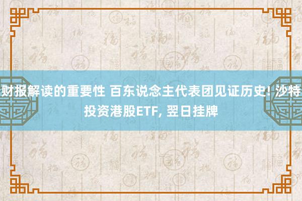 财报解读的重要性 百东说念主代表团见证历史! 沙特投资港股ETF, 翌日挂牌