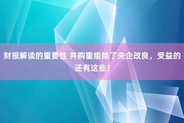 财报解读的重要性 并购重组除了央企改良，受益的还有这些！