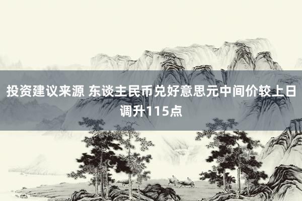 投资建议来源 东谈主民币兑好意思元中间价较上日调升115点