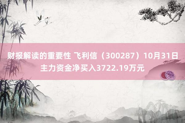 财报解读的重要性 飞利信（300287）10月31日主力资金净买入3722.19万元