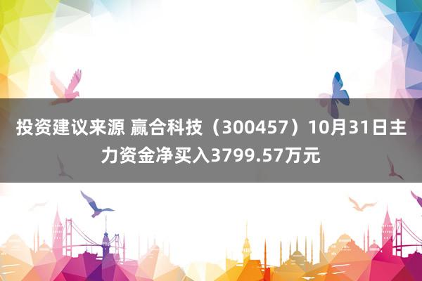 投资建议来源 赢合科技（300457）10月31日主力资金净买入3799.57万元