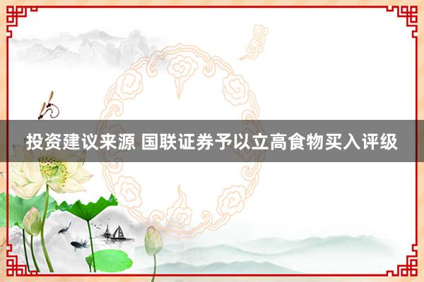 投资建议来源 国联证券予以立高食物买入评级