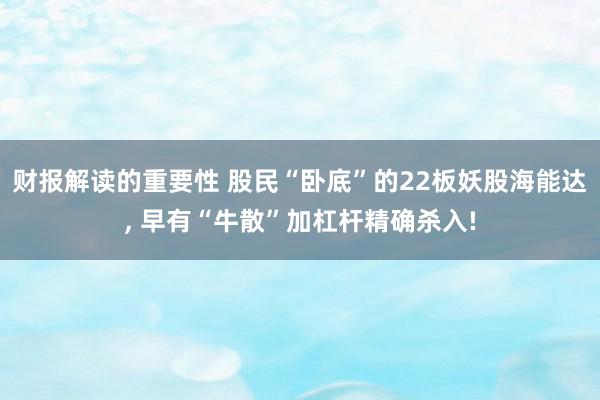 财报解读的重要性 股民“卧底”的22板妖股海能达, 早有“牛散”加杠杆精确杀入!