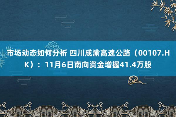 市场动态如何分析 四川成渝高速公路（00107.HK）：11月6日南向资金增握41.4万股