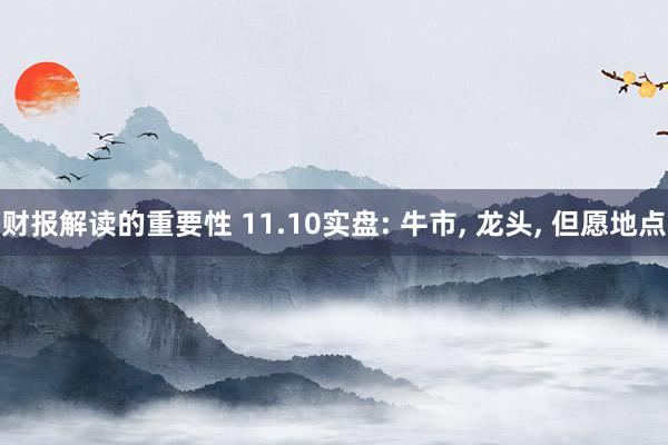 财报解读的重要性 11.10实盘: 牛市, 龙头, 但愿地点