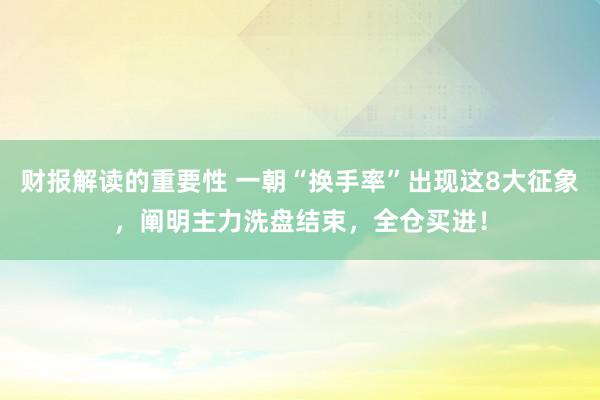 财报解读的重要性 一朝“换手率”出现这8大征象，阐明主力洗盘结束，全仓买进！