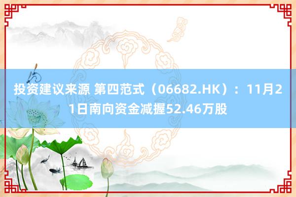 投资建议来源 第四范式（06682.HK）：11月21日南向资金减握52.46万股