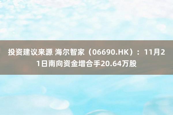 投资建议来源 海尔智家（06690.HK）：11月21日南向资金增合手20.64万股