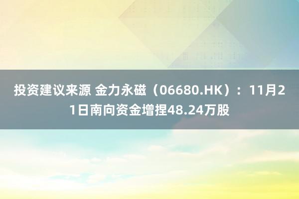 投资建议来源 金力永磁（06680.HK）：11月21日南向资金增捏48.24万股