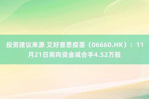 投资建议来源 艾好意思疫苗（06660.HK）：11月21日南向资金减合手4.52万股