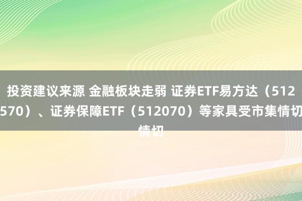 投资建议来源 金融板块走弱 证券ETF易方达（512570）、证券保障ETF（512070）等家具受市集情切