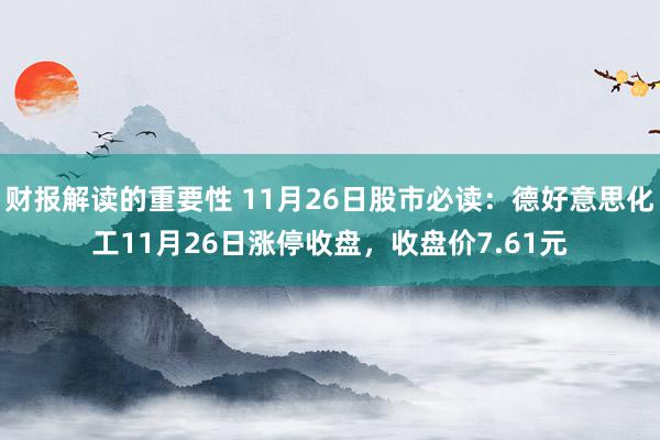 财报解读的重要性 11月26日股市必读：德好意思化工11月26日涨停收盘，收盘价7.61元