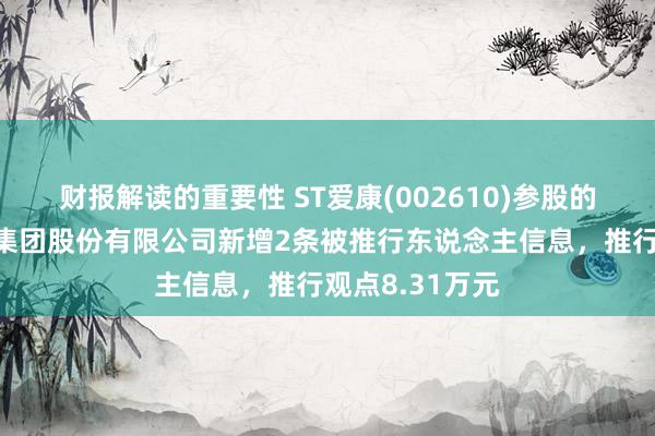 财报解读的重要性 ST爱康(002610)参股的苏州爱康动力集团股份有限公司新增2条被推行东说念主信息，推行观点8.31万元