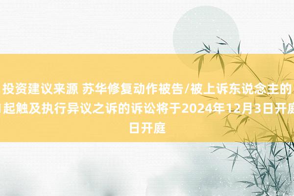 投资建议来源 苏华修复动作被告/被上诉东说念主的1起触及执行异议之诉的诉讼将于2024年12月3日开庭