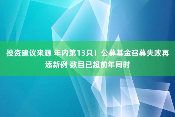 投资建议来源 年内第13只！公募基金召募失败再添新例 数目已超前年同时