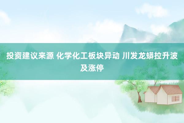 投资建议来源 化学化工板块异动 川发龙蟒拉升波及涨停