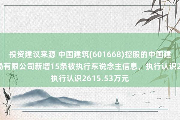 投资建议来源 中国建筑(601668)控股的中国建筑第七工程局有限公司新增15条被执行东说念主信息，执行认识2615.53万元