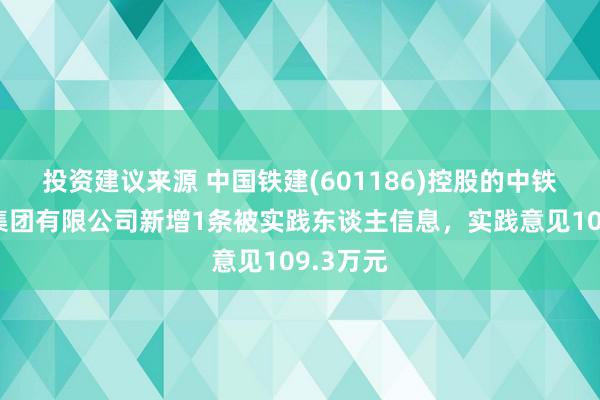 投资建议来源 中国铁建(601186)控股的中铁十五局集团有限公司新增1条被实践东谈主信息，实践意见109.3万元