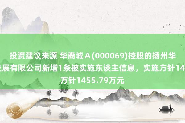 投资建议来源 华裔城Ａ(000069)控股的扬州华裔城实业发展有限公司新增1条被实施东谈主信息，实施方针1455.79万元