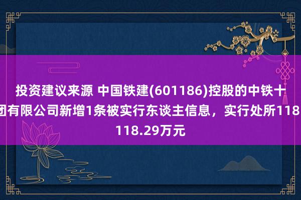 投资建议来源 中国铁建(601186)控股的中铁十六局集团有限公司新增1条被实行东谈主信息，实行处所118.29万元