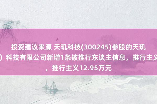 投资建议来源 天玑科技(300245)参股的天玑智成（北京）科技有限公司新增1条被推行东谈主信息，推行主义12.95万元