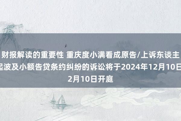 财报解读的重要性 重庆度小满看成原告/上诉东谈主的3起波及小额告贷条约纠纷的诉讼将于2024年12月10日开庭