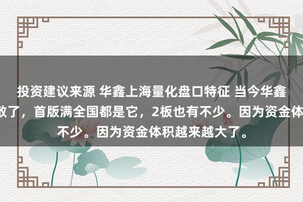 投资建议来源 华鑫上海量化盘口特征 当今华鑫量化越来越扩散了，首版满全国都是它，2板也有不少。因为资金体积越来越大了。