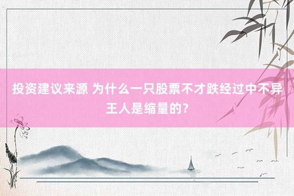 投资建议来源 为什么一只股票不才跌经过中不异王人是缩量的？