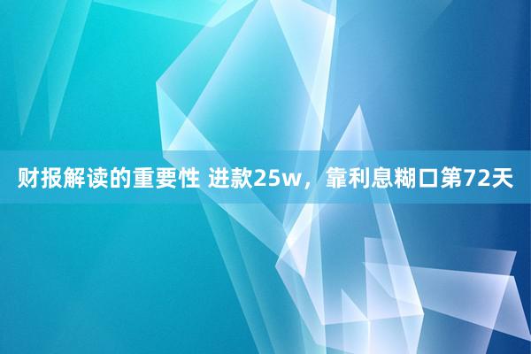 财报解读的重要性 进款25w，靠利息糊口第72天