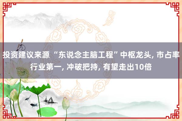 投资建议来源 “东说念主脑工程”中枢龙头, 市占率行业第一, 冲破把持, 有望走出10倍