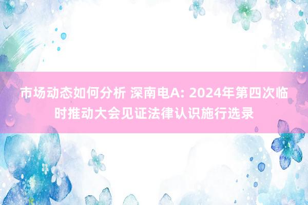 市场动态如何分析 深南电A: 2024年第四次临时推动大会见证法律认识施行选录