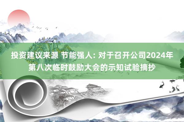 投资建议来源 节能强人: 对于召开公司2024年第八次临时鼓励大会的示知试验摘抄