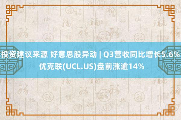 投资建议来源 好意思股异动 | Q3营收同比增长5.6% 优克联(UCL.US)盘前涨逾14%