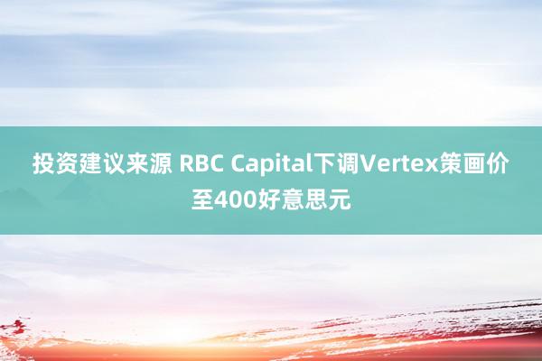 投资建议来源 RBC Capital下调Vertex策画价至400好意思元