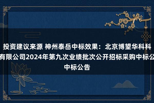 投资建议来源 神州泰岳中标效果：北京博望华科科技有限公司2024年第九次业绩批次公开招标采购中标公告