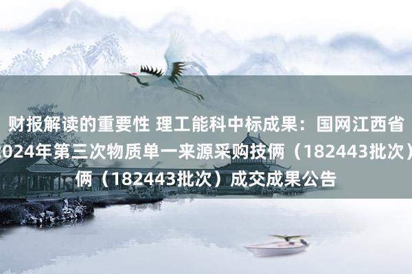 财报解读的重要性 理工能科中标成果：国网江西省电力有限公司2024年第三次物质单一来源采购技俩（182443批次）成交成果公告