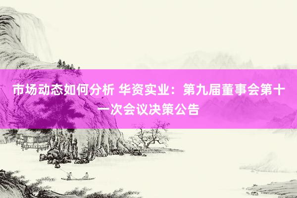 市场动态如何分析 华资实业：第九届董事会第十一次会议决策公告