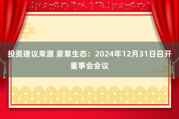 投资建议来源 蒙草生态：2024年12月31日召开董事会会议