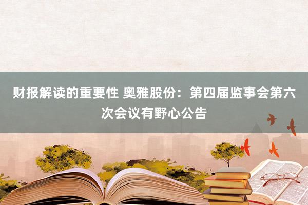 财报解读的重要性 奥雅股份：第四届监事会第六次会议有野心公告