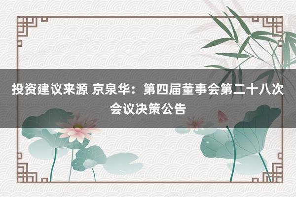 投资建议来源 京泉华：第四届董事会第二十八次会议决策公告