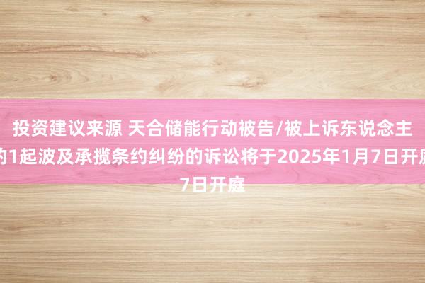 投资建议来源 天合储能行动被告/被上诉东说念主的1起波及承揽条约纠纷的诉讼将于2025年1月7日开庭