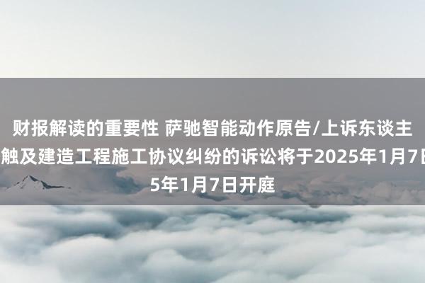 财报解读的重要性 萨驰智能动作原告/上诉东谈主的1起触及建造工程施工协议纠纷的诉讼将于2025年1月7日开庭