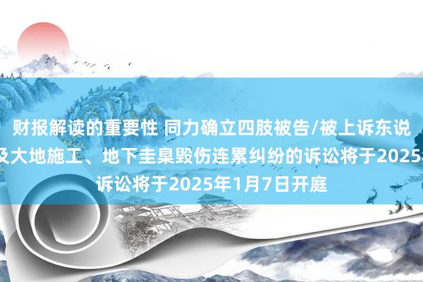 财报解读的重要性 同力确立四肢被告/被上诉东说念主的1起触及大地施工、地下圭臬毁伤连累纠纷的诉讼将于2025年1月7日开庭