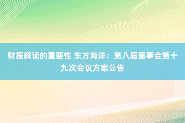 财报解读的重要性 东方海洋：第八届董事会第十九次会议方案公告