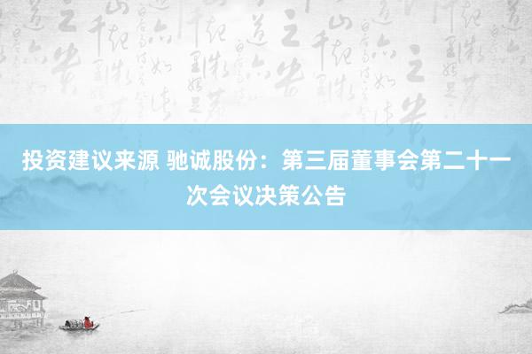 投资建议来源 驰诚股份：第三届董事会第二十一次会议决策公告