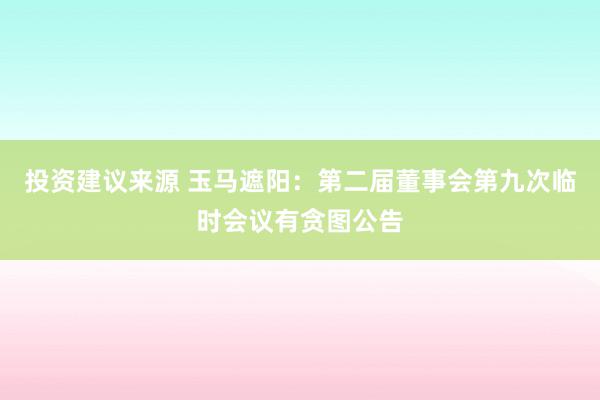 投资建议来源 玉马遮阳：第二届董事会第九次临时会议有贪图公告